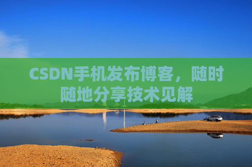 CSDN手机发布博客，随时随地分享技术见解