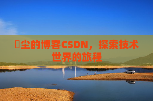 玦尘的博客CSDN，探索技术世界的旅程
