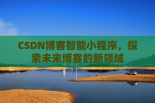 CSDN博客智能小程序，探索未来博客的新领域