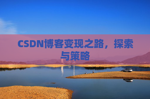 CSDN博客变现之路,探索与策略